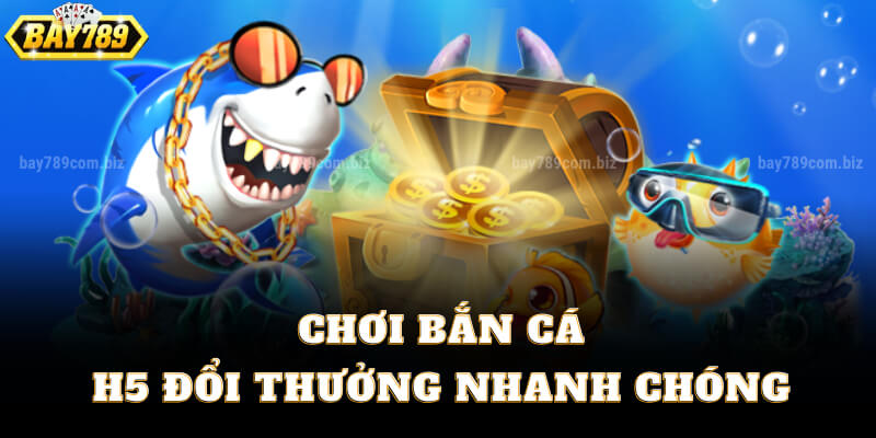 Chơi Bắn Cá H5 Đổi Thưởng Nhanh Chóng