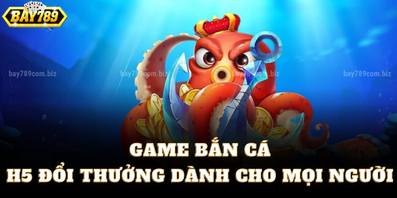 Game Bắn Cá H5 Đổi Thưởng Dành Cho Mọi Người