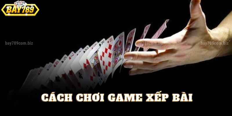 Cách Chơi Game Xếp Bài