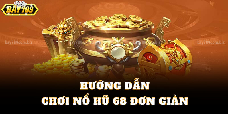 Hướng Dẫn Chơi Nổ Hũ 68 Đơn Giản