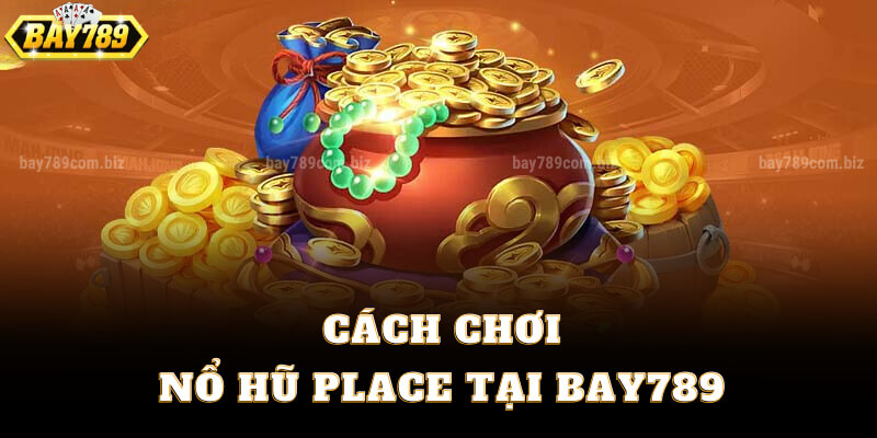 Cách Chơi Nổ Hũ Place Tại Bay789